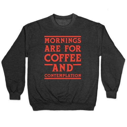 Morning Are For Coffee And Contemplation Pullover