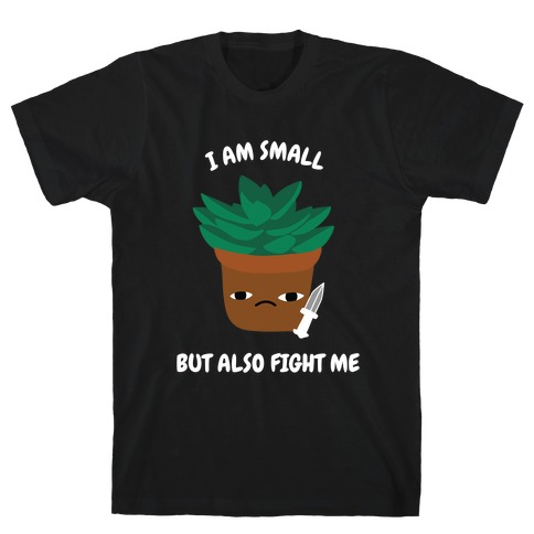 I Am Small But Also Fight Me (Succulent) T-Shirt