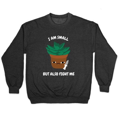 I Am Small But Also Fight Me (Succulent) Pullover