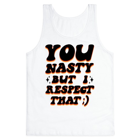 You Nasty, But I Respect That ;) Tank Top