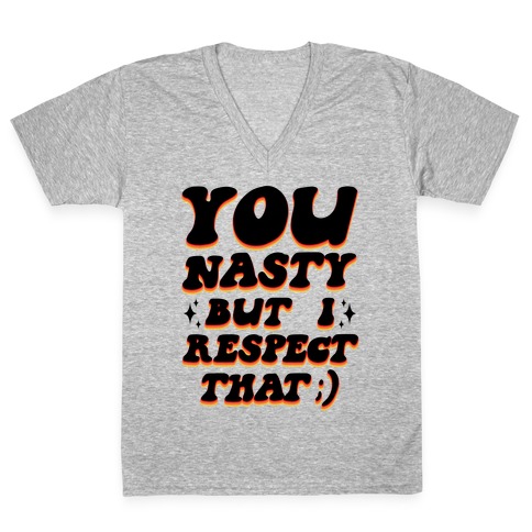You Nasty, But I Respect That ;) V-Neck Tee Shirt