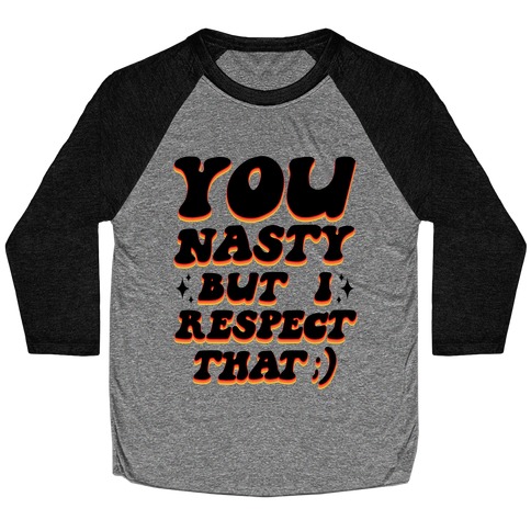 You Nasty, But I Respect That ;) Baseball Tee