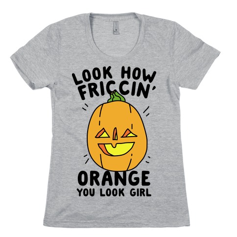 Look How Friccin' Orange You Look Girl Womens T-Shirt