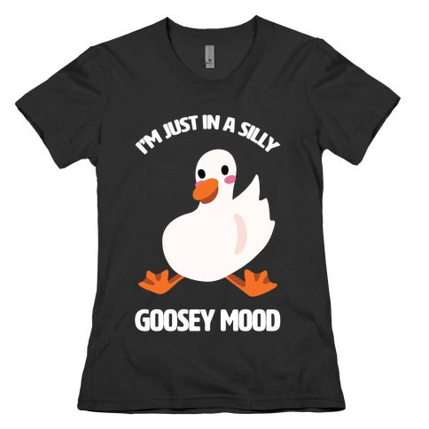 I'm Just in a Silly Goosey Mood Womens T-Shirt