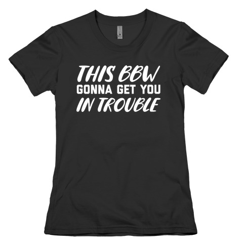 This Bbw Gonna Get You In Trouble Womens T-Shirt