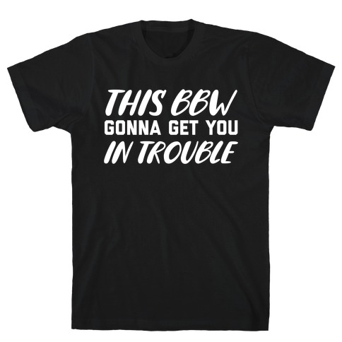 This Bbw Gonna Get You In Trouble T-Shirt
