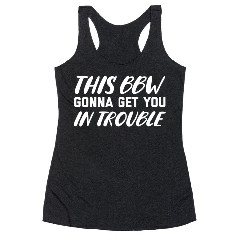 This Bbw Gonna Get You In Trouble Racerback Tank Top