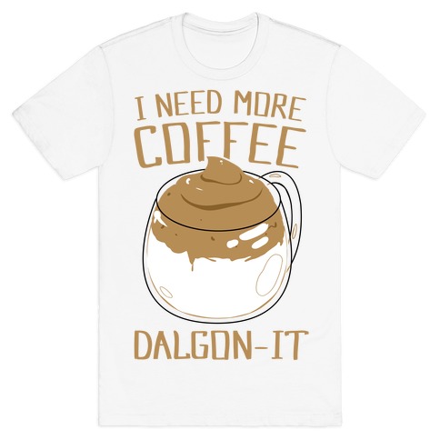 I Need More Coffee Dalgon-it T-Shirt