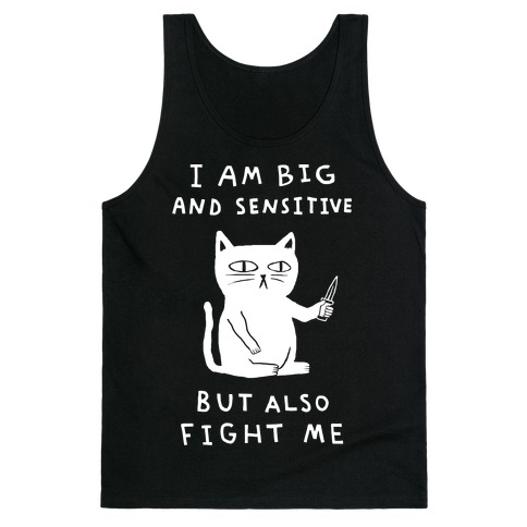 I Am Big And Sensitive But Also Fight Me Tank Top