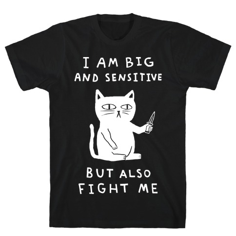 I Am Big And Sensitive But Also Fight Me T-Shirt