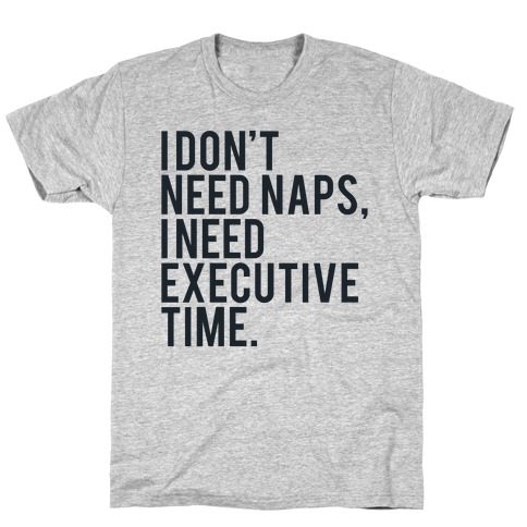 I Don't Need Naps, I Need Executive Time T-Shirt