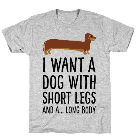 I Want A Dog With Short Legs And A Long Body Dachshund T-Shirt