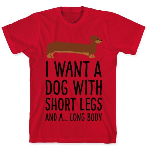 I Want A Dog With Short Legs And A Long Body Dachshund T-Shirts