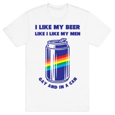 I Like My Beer Like I Like My Men: Gay And In A Can T-Shirt