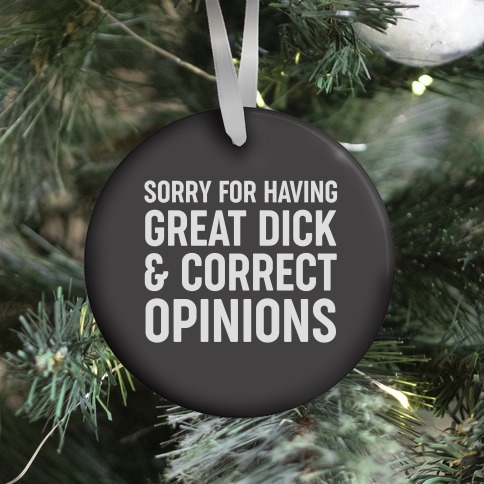 Sorry For Having Great Dick & Correct Opinions Ornament
