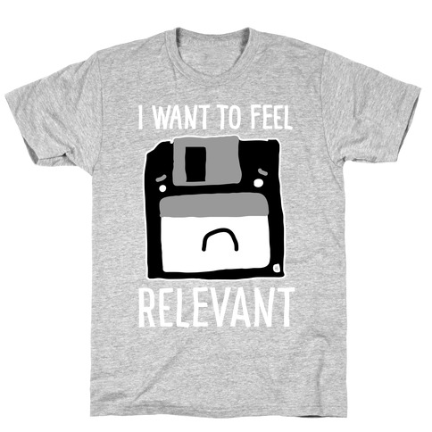 I Want to Feel Relevant (Floppy Disk) T-Shirt