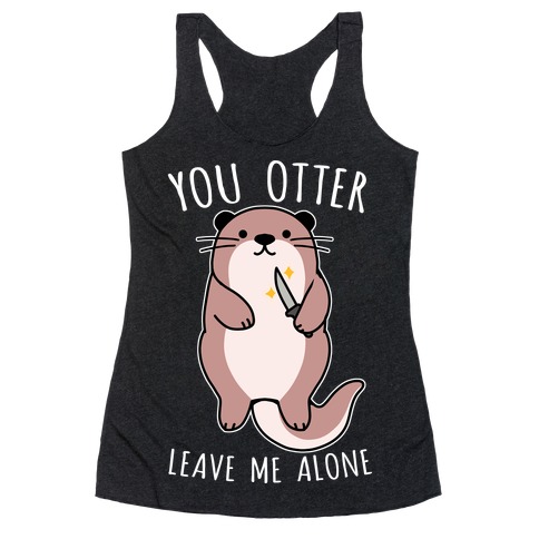 You Otter Leave Me Alone Racerback Tank Top