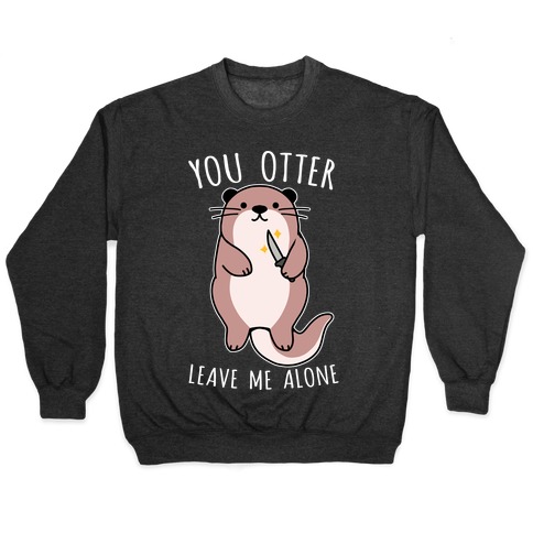 You Otter Leave Me Alone Pullover