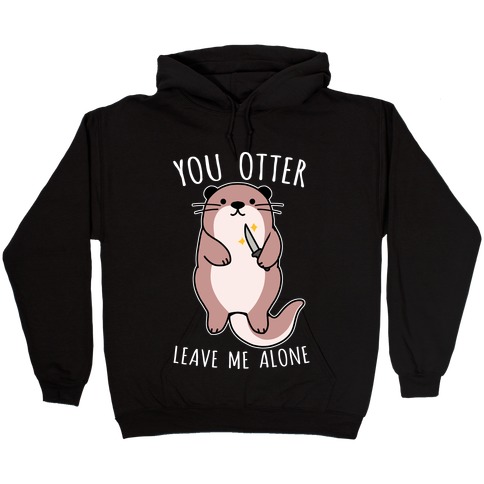 You Otter Leave Me Alone Hooded Sweatshirt