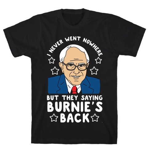 I Never Went Nowhere But They Saying Bernie's Back T-Shirt