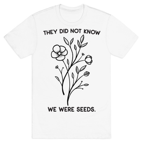 They Did Not Know We Were Seeds Wildflowers T-Shirt