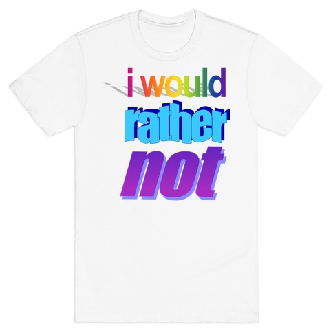 I Would Rather Not WordArt Parody T-Shirt