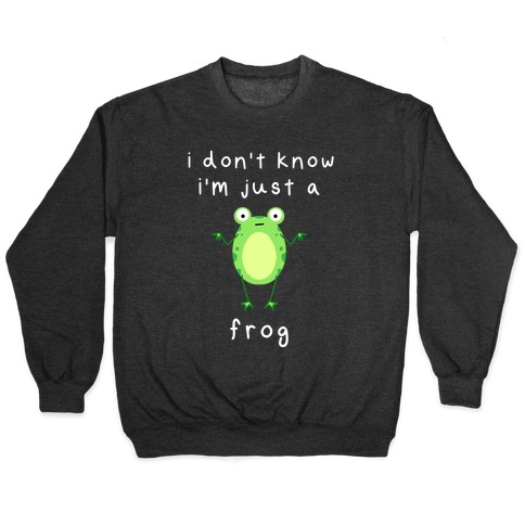 I Don't Know I'm Just A Frog Pullover