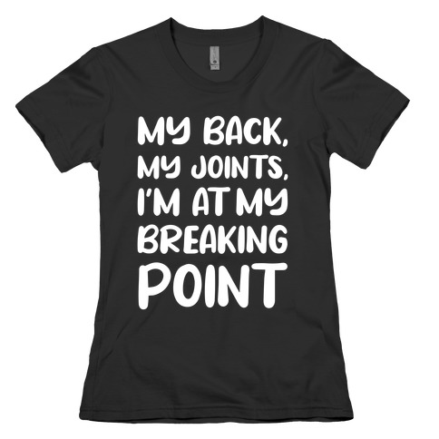 My Back, My Joints, I'm At My Breaking Point Womens T-Shirt