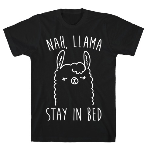 Nah, Llama Stay In Bed T-Shirt