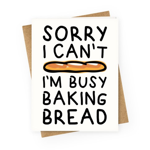 Sorry I Can't I'm Busy Baking Bread Greeting Card