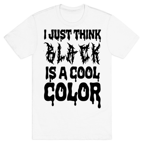 I Just Think Black Is A Cool Color T-Shirt