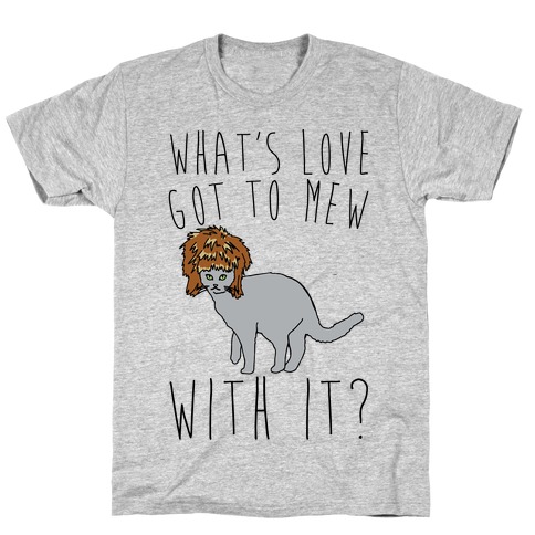 What's Love Got To Mew With It Cat Parody T-Shirt