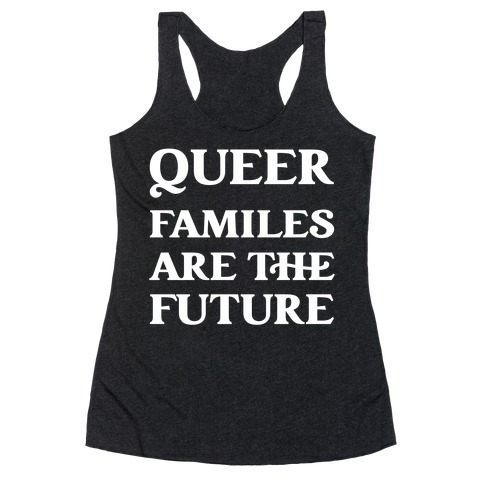 Queer Familes Are The Future Racerback Tank Top