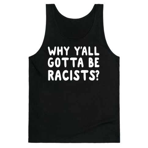 Why Y'all Gotta Be Racists? Tank Top