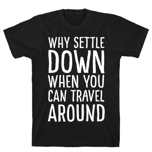Why Settle Down When You Can Travel Around White Print T-Shirt