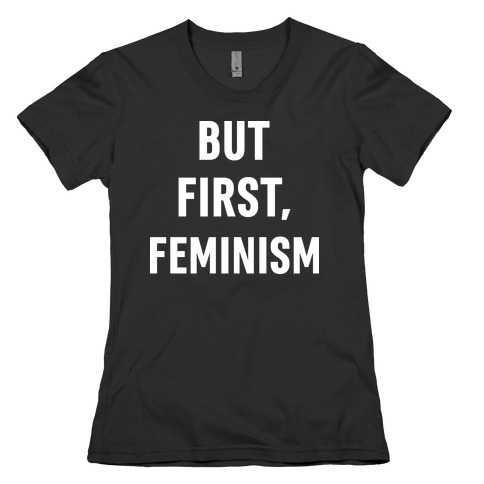 But First, Feminism Womens T-Shirt