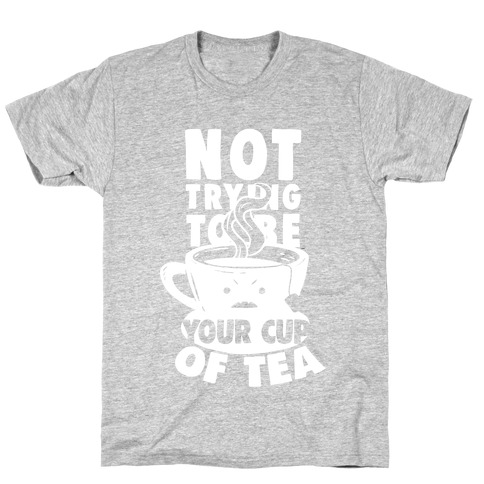 Not Trying To Be Your Cup Of Tea T-Shirt