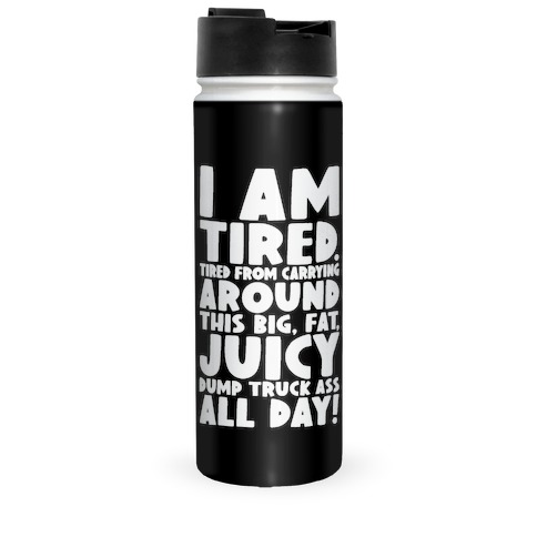 I Am Tired From Carrying Around This Big Fat Juicy Dump Truck Ass All Day Travel Mug