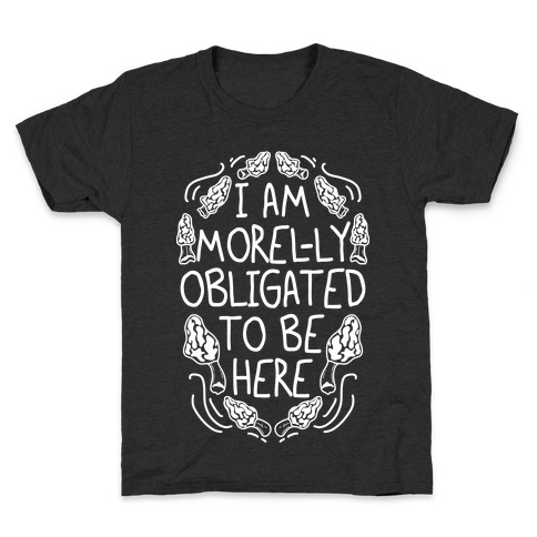 I Am Morel-ly Obligated to Be Here Kids T-Shirt