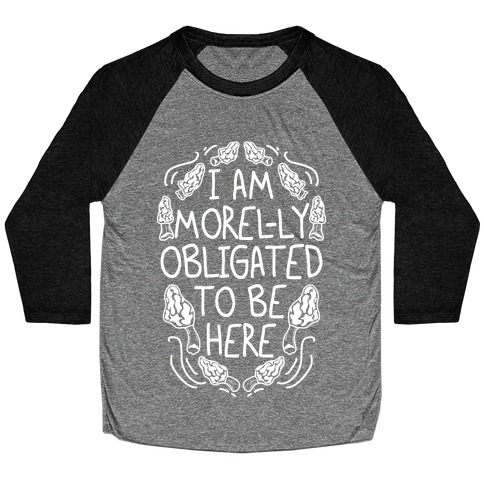 I Am Morel-ly Obligated to Be Here Baseball Tee