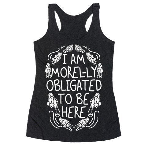 I Am Morel-ly Obligated to Be Here Racerback Tank Top