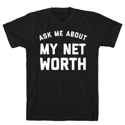 Ask Me About My Net Worth T-Shirt
