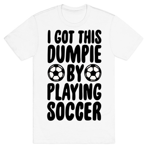 I Got This Dumpie By Playing Soccer T-Shirt