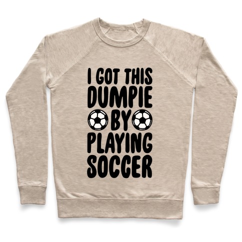 I Got This Dumpie By Playing Soccer Pullover