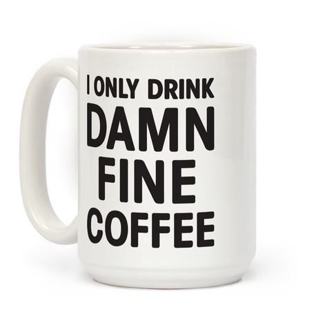 I Only Drink Damn Fine Coffee Coffee Mugs 