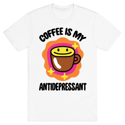 Coffee Is My Antidepressant T-Shirt