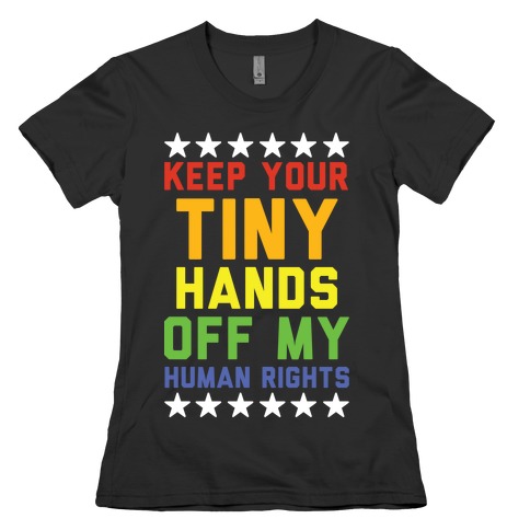 Keep Your Tiny Hands Off My Human Rights Womens T-Shirt