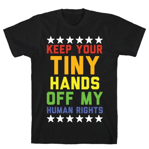 Keep Your Tiny Hands Off My Human Rights T-Shirt