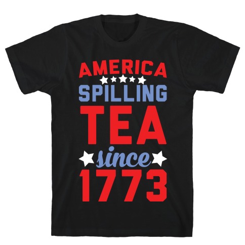 America: Spilling Tea Since 1773 T-Shirt