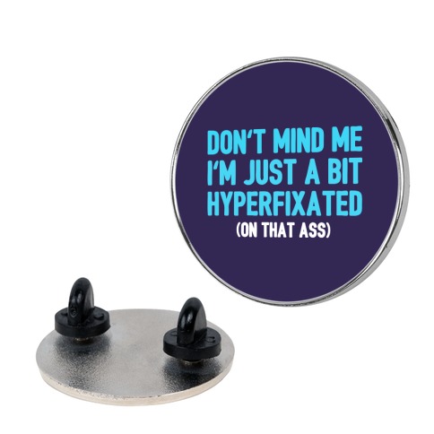 Don't Mind Me I'm Just A Bit Hyperfixated (On That Ass) Pin